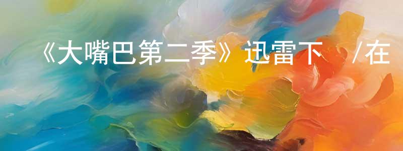 陳國仕發布《大嘴巴第二季》迅雷下載/在線觀看-動漫卡通-美劇天堂